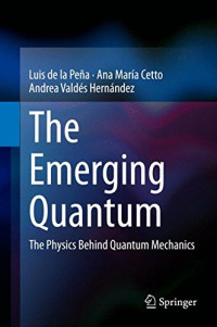 Luis de la Pena, Ana Maria Cetto, Andrea Valdes-Hernandez — The emerging quantum : the physics behind quantum mechanics