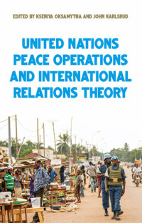 Kseniya Oksamytna; John Karlsrud — United Nations Peace Operations and International Relations Theory