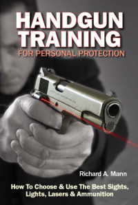 Mann, Richard Allen — Handgun training for personal protection: how to choose and use the best sights, lights, lasers and ammunition