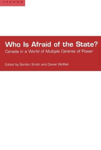 Gordon Scott Smith (editor); Daniel Wolfish (editor) — Who is Afraid of the State?: Canada in a World of Multiple Centres of Power