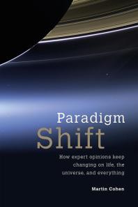 Martin Cohen — Paradigm Shift : How Expert Opinions Keep Changing on Life, the Universe, and Everything