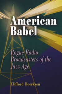 Clifford J. Doerksen — American Babel: Rogue Radio Broadcasters of the Jazz Age