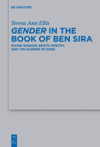 Teresa Ann Ellis — Gender in the Book of Ben Sira: Divine Wisdom, Erotic Poetry, and the Garden of Eden