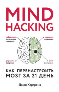 Джон Харгрейв — Mind hacking. Как перенастроить мозг за 21 день