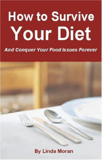 Linda Moran — How to Survive Your Diet and Conquer Your Food Issues Forever