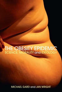 Michael Gard, Jan Wright — The Obesity Epidemic: Science, Morality and Ideology
