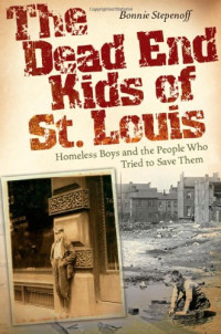 Bonnie Stepenoff — The Dead End Kids of St. Louis: Homeless Boys and the People Who Tried to Save Them