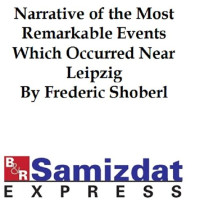 Frederic Shoberl — Narrative of the Most Remarkable Events Which Occurred in and near Leipzig Immediately Before, During, and Subsequent to, the Sanguinary Series of Engagements Between the Allied Armies of the French, from the 14th to the 19th October, 1813