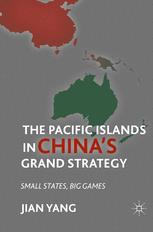 Jian Yang (auth.) — The Pacific Islands in China’s Grand Strategy: Small States, Big Games