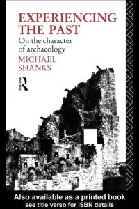 Michael Shanks — Experiencing the past : on the character of archaeology