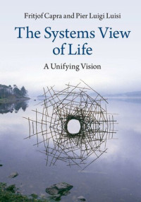 Fritjof Capra; Pier Luigi Luisi — The Systems View of Life: A Unifying Vision