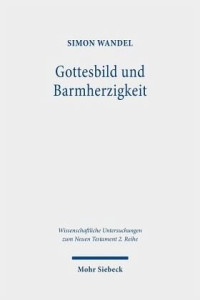 Simon Wandel — Gottesbild und Barmherzigkeit: Lukanische Ethik im Chor hellenistischer Ethikkonzeptionen. Dissertationsschrift