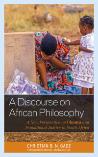 Christian B. N. Gade — A Discourse on African Philosophy: A New Perspective on Ubuntu and Transitional Justice in South Africa