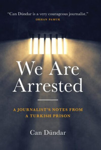 Can Dündar — We Are Arrested: A Journalist's Notes from a Turkish Prison