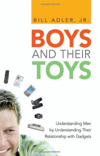 Bill Adler Jr. — Boys and Their Toys: Understanding Men by Understanding Their Relationship with Gadgets