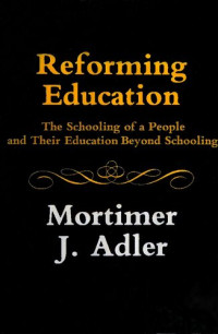 Mortimer J. Adler — Reforming Education - Schooling of People and Their Education Beyond Schooling