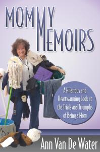 Ann Van De Water — Mommy Memoirs : A Hilarious and Heartwarming Look at the Trials and Triumphs of Being a Mom