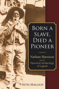 Seth Mallios — Born a Slave, Died a Pioneer: Nathan Harrison and the Historical Archaeology of Legend