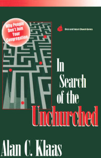Alan C. Klaas — In Search of the Unchurched: Why People Don't Join Your Congregation
