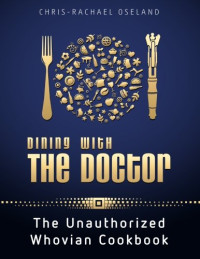 Chris-Rachael Oseland — Dining With The Doctor: The Unauthorized Whovian Cookbook