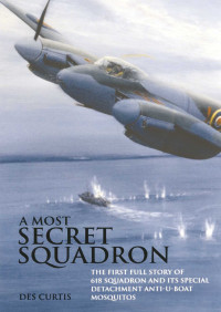 Des Curtis — A most secret squadron: the first full story of 618 Squadron and its special detachment anti-U-Boat Mosquitos