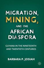 Barbara P. Josiah (auth.) — Migration, Mining, and the African Diaspora: Guyana in the Nineteenth and Twentieth Centuries