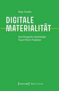Ronja Trischler; SFB Medien der Kooperation (Universität Siegen) — Digitale Materialität: Eine Ethnografie arbeitsteiliger Visual-Effects-Produktion