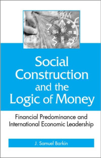 Barkin, J. Samuel — Social Construction and the Logic of Money: Financial Predominance and International Economic Leadership