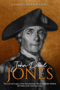 Charles River Editors — John Paul Jones: The Life and Legacy of the Revolutionary War Commander Dubbed the Father of the American Navy