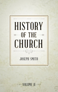 Joseph Smith — History of The Church of Jesus Christ of Latter-day Saints, Volume 2