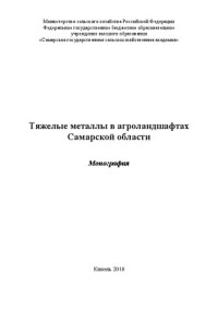 Троц Н.М., Прохорова Н.В., Троц В.Б., Ахматов Д.А., Чернякова Г.И., Горшкова О.В., Виноградов Д.В., Костин Я.В. — Тяжелые металлы в агроландшафтах Самарской области: Монография