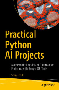 Kruk, Sergei — Practical Python AI projects: mathematical models of optimization problems with Google OR-tools