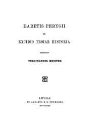 Dares Phrygius, Ferdinandus Meister (editor) — Daretis Phrygii de excidio Troiae historiae