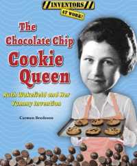 Carmen Bredeson — The Chocolate Chip Cookie Queen : Ruth Wakefield and Her Yummy Invention