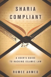 Rumee Ahmed — Sharia Compliant: A User's Guide to Hacking Islamic Law
