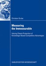 Christian Grube (auth.) — Measuring the Immeasurable: Valuing Patent Protection of Knowledge-Based Competitive Advantages