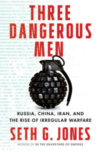 Seth G. Jones — Three Dangerous Men: Russia, China, Iran and the Rise of Irregular Warfare