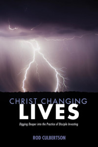Rod Culbertson — Christ Changing Lives: Digging Deeper into the Practice of Disciple Investing