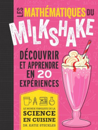 Katie Steckles — Les mathématiques du milkshake: Découvrir et apprendre en 20 expériences