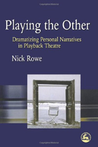Nick Rowe — Playing the Other: Dramatizing Personal Narratives in Playback Theatre