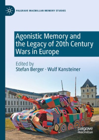 Stefan Berger, Wulf Kansteiner — Agonistic Memory and the Legacy of 20th Century Wars in Europe