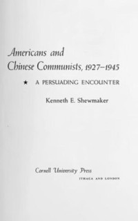 Kenneth E. Shewmaker — Americans and Chinese Communists, 1927–1945: A Persuading Encounter