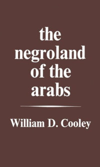 William Desborough Cooley — The Negroland of the Arabs Examined and Explained (1841)