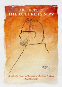 coll. — Art History: The Future is Now. Studies in Honor of Professor Vladimir P. Goss