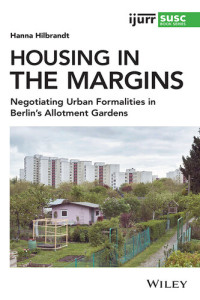 Hanna Hilbrandt — Housing in the Margins: Negotiating Urban Formalities in Berlin's Allotment Gardens