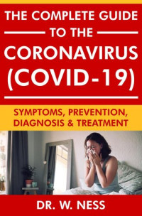 W. Ness — The Complete Guide to the Coronavirus (COVID-19): Symptoms, Prevention, Diagnosis & Treatment