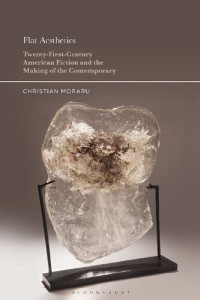 Christian Moraru — Flat Aesthetics. Twenty-First-Century American Fiction and the Making of the Contemporary