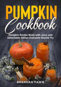 Brendan Fawn — Pumpkin Cookbook, Pumpkin Recipe Book with Juicy and Delectable Dishes Everyone Should Try