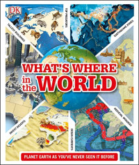DK — What's Where in the World: Planet Earth as you've never seen it before