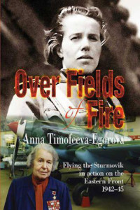 Timofeeva-Egorova, Anna Aleksandrovna — Over Fields of Fire: Flying the Sturmovik in Action on the Eastern Front 1942-45